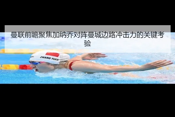 曼联前瞻聚焦加纳乔对阵曼城边路冲击力的关键考验