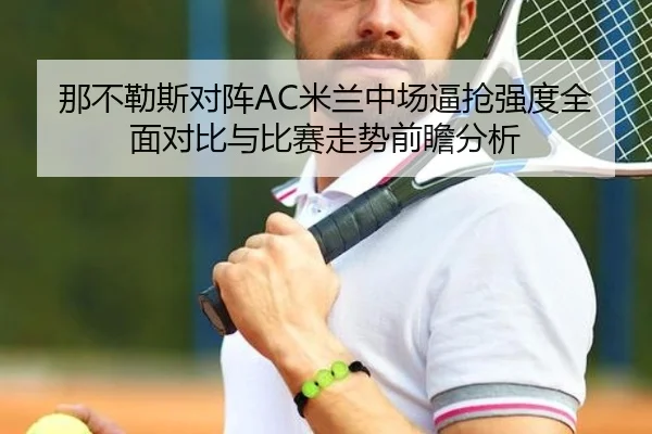 那不勒斯对阵AC米兰中场逼抢强度全面对比与比赛走势前瞻分析