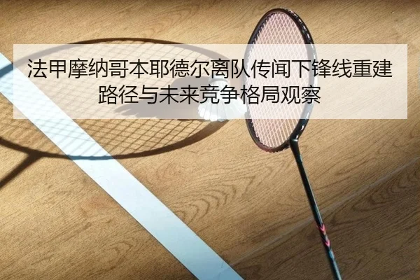 法甲摩纳哥本耶德尔离队传闻下锋线重建路径与未来竞争格局观察